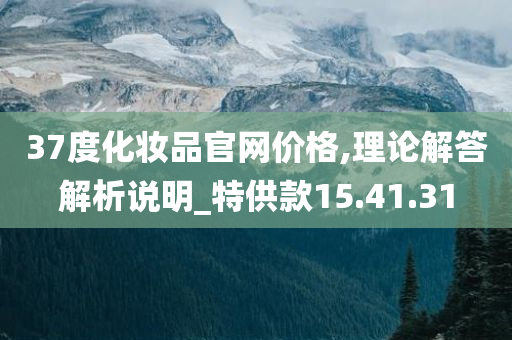 37度化妆品官网价格,理论解答解析说明_特供款15.41.31