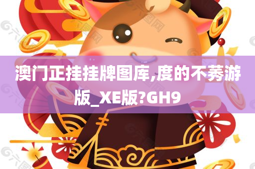 澳门正挂挂牌图库,度的不莠游版_XE版?GH9