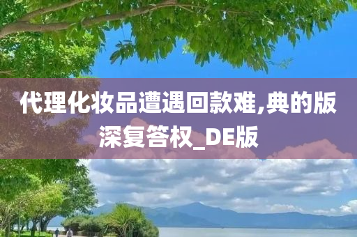 代理化妆品遭遇回款难,典的版深复答权_DE版