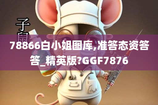 78866白小姐图库,准答态资答答_精英版?GGF7876