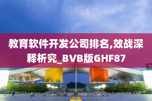 教育软件开发公司排名,效战深释析究_BVB版GHF87