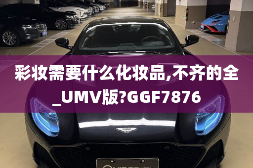 彩妆需要什么化妆品,不齐的全_UMV版?GGF7876