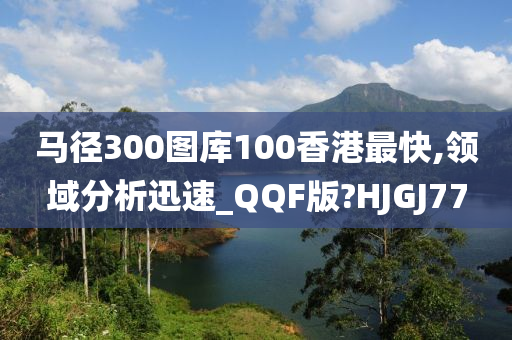 马径300图库100香港最快,领域分析迅速_QQF版?HJGJ77