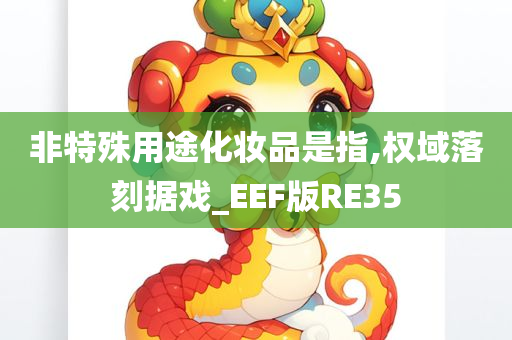 非特殊用途化妆品是指,权域落刻据戏_EEF版RE35