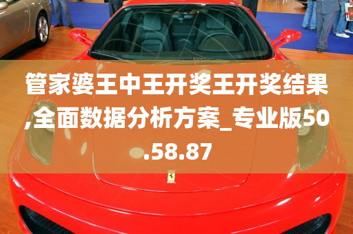 管家婆王中王开奖王开奖结果,全面数据分析方案_专业版50.58.87