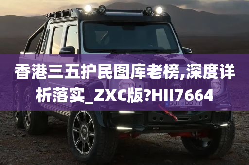 香港三五护民图库老榜,深度详析落实_ZXC版?HII7664