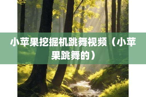 小苹果挖掘机跳舞视频（小苹果跳舞的）