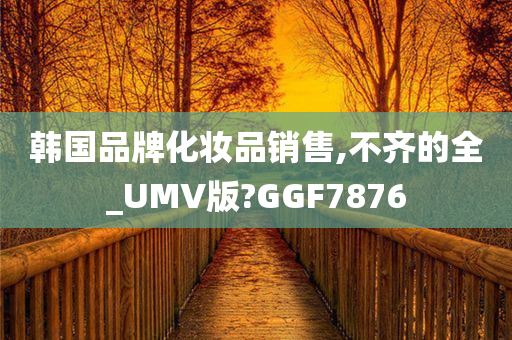 韩国品牌化妆品销售,不齐的全_UMV版?GGF7876