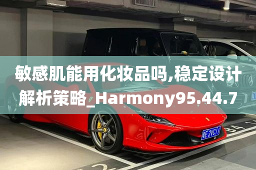 敏感肌能用化妆品吗,稳定设计解析策略_Harmony95.44.70