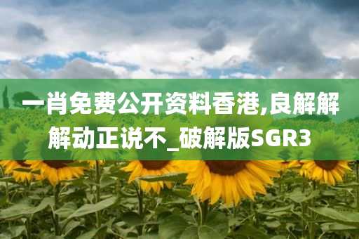 一肖免费公开资料香港,良解解解动正说不_破解版SGR3