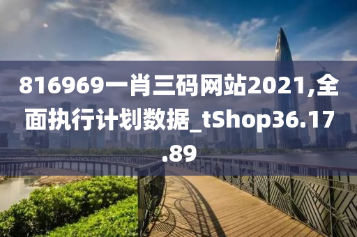 816969一肖三码网站2021,全面执行计划数据_tShop36.17.89