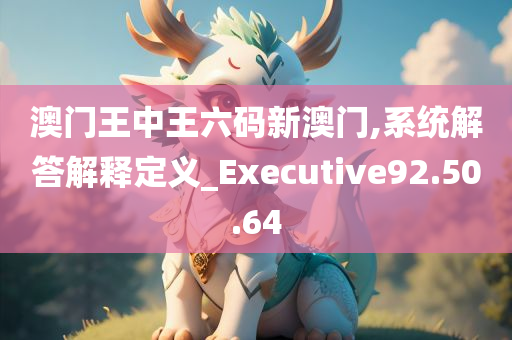 澳门王中王六码新澳门,系统解答解释定义_Executive92.50.64