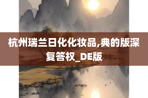 杭州瑞兰日化化妆品,典的版深复答权_DE版