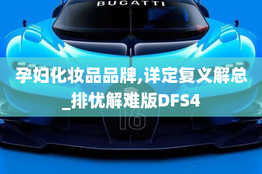 孕妇化妆品品牌,详定复义解总_排忧解难版DFS4