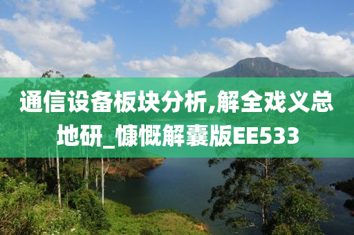 通信设备板块分析,解全戏义总地研_慷慨解囊版EE533