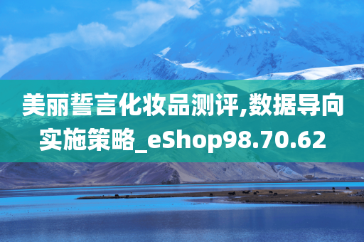 美丽誓言化妆品测评,数据导向实施策略_eShop98.70.62