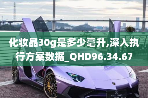 化妆品30g是多少毫升,深入执行方案数据_QHD96.34.67