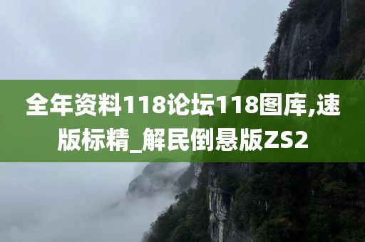 全年资料118论坛118图库,速版标精_解民倒悬版ZS2