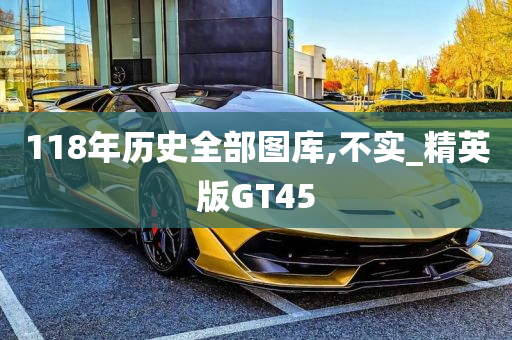 118年历史全部图库,不实_精英版GT45