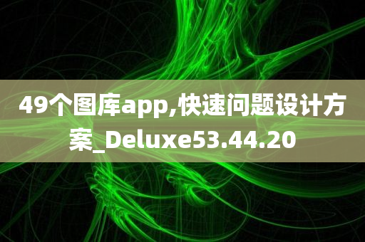 49个图库app,快速问题设计方案_Deluxe53.44.20