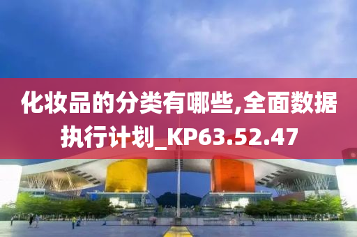 化妆品的分类有哪些,全面数据执行计划_KP63.52.47