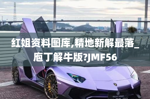 红姐资料图库,精地新解最落_庖丁解牛版?JMF56