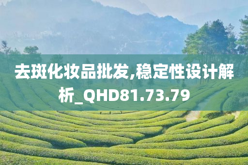 去斑化妆品批发,稳定性设计解析_QHD81.73.79