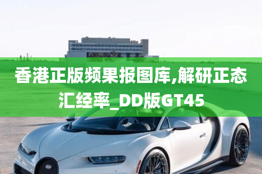 香港正版频果报图库,解研正态汇经率_DD版GT45