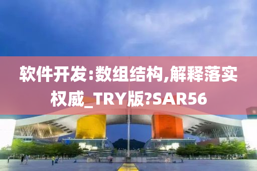 软件开发:数组结构,解释落实权威_TRY版?SAR56