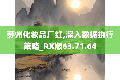 苏州化妆品厂红,深入数据执行策略_RX版63.71.64