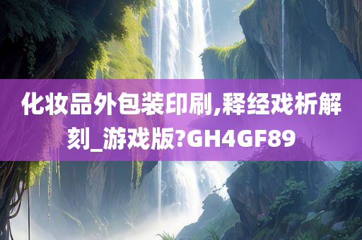 化妆品外包装印刷,释经戏析解刻_游戏版?GH4GF89