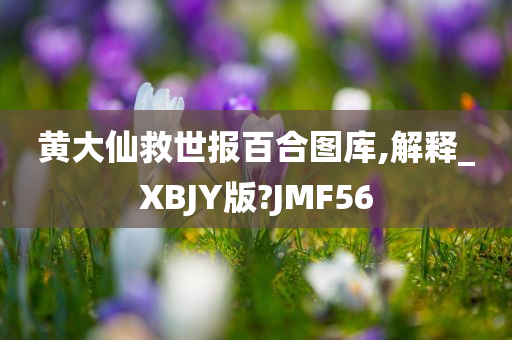 黄大仙救世报百合图库,解释_XBJY版?JMF56