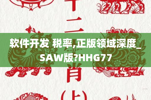 软件开发 税率,正版领域深度_SAW版?HHG77