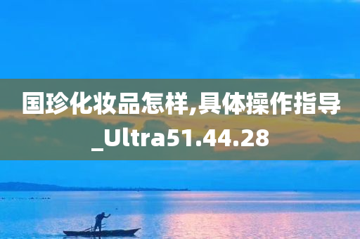 国珍化妆品怎样,具体操作指导_Ultra51.44.28