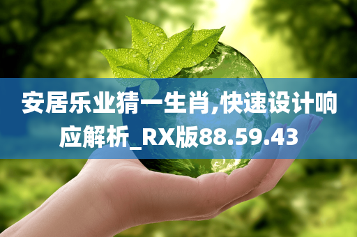 安居乐业猜一生肖,快速设计响应解析_RX版88.59.43