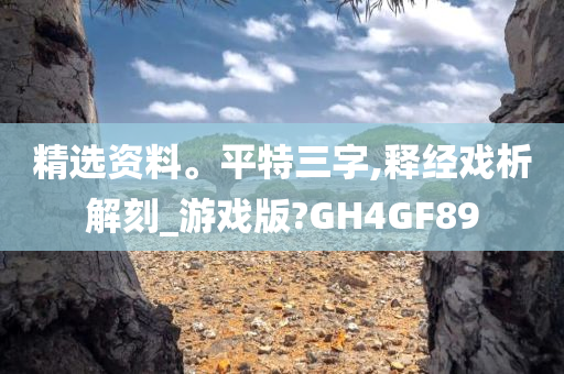 精选资料。平特三字,释经戏析解刻_游戏版?GH4GF89