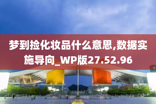 梦到捡化妆品什么意思,数据实施导向_WP版27.52.96