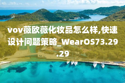 vov薇欧薇化妆品怎么样,快速设计问题策略_WearOS73.29.29