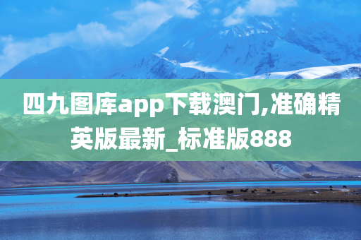 四九图库app下载澳门,准确精英版最新_标准版888