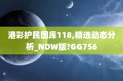 港彩护民图库118,精选动态分析_NDW版?GG756