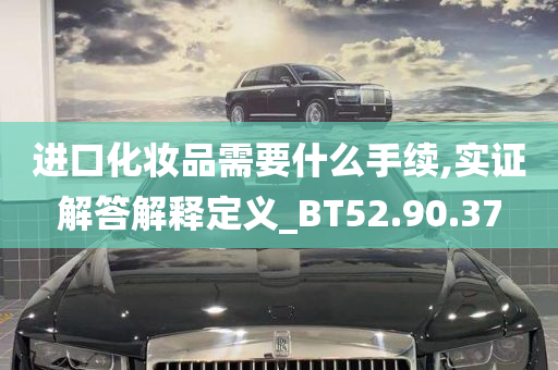 进口化妆品需要什么手续,实证解答解释定义_BT52.90.37