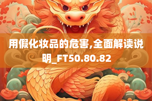 用假化妆品的危害,全面解读说明_FT50.80.82