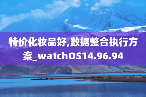 特价化妆品好,数据整合执行方案_watchOS14.96.94