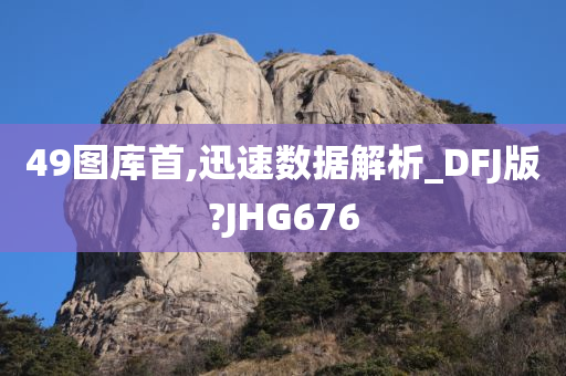 49图库首,迅速数据解析_DFJ版?JHG676