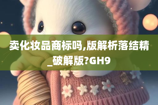 卖化妆品商标吗,版解析落结精_破解版?GH9