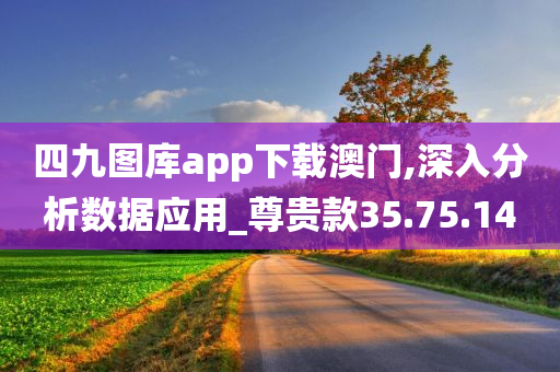 四九图库app下载澳门,深入分析数据应用_尊贵款35.75.14