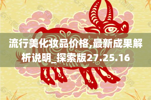 流行美化妆品价格,最新成果解析说明_探索版27.25.16