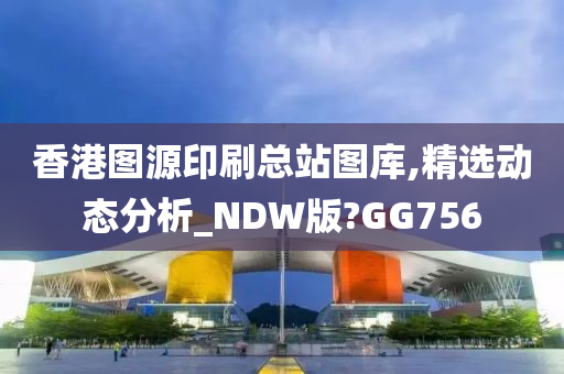 香港图源印刷总站图库,精选动态分析_NDW版?GG756