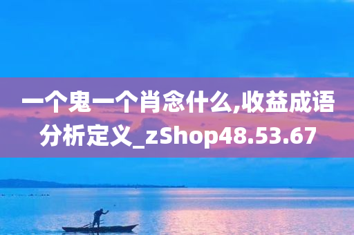 一个鬼一个肖念什么,收益成语分析定义_zShop48.53.67