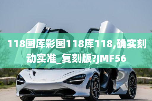 118图库彩图118库118,确实刻动实准_复刻版?JMF56